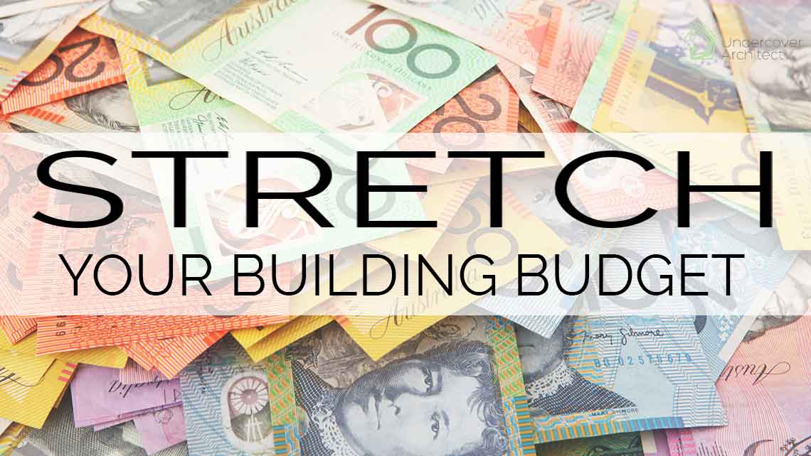 stretch your building budget - Undercover Architect