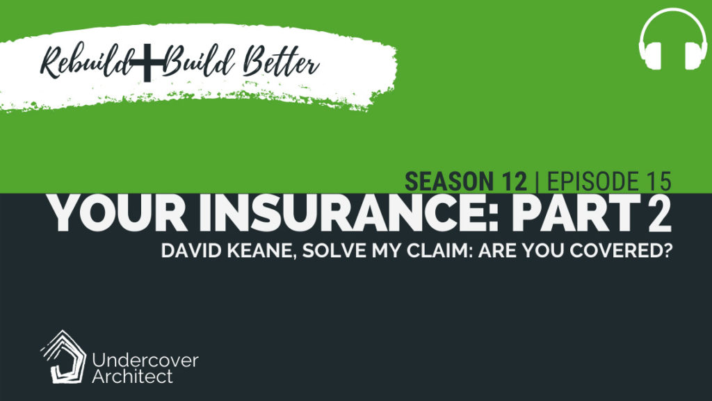 UndercoverArchitect-podcast-rebuild-current-home-insurance-solve-my-claim-part-2