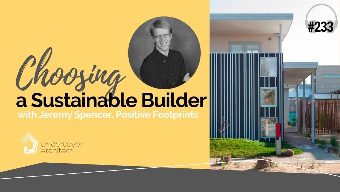 UndercoverArchitect-podcast-choosing-a-sustainable-builder-jeremy-spencer-positive-footprints