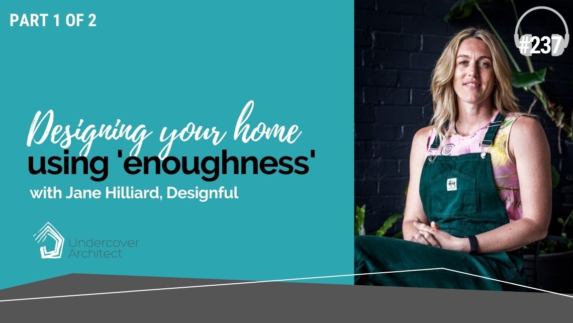 UndercoverArchitect-podcast-designing-your-home-using-enoughness-jane-hilliard-designful.jpg
