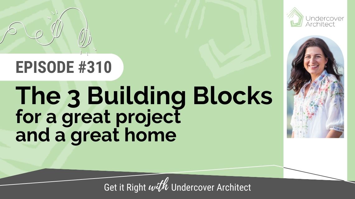 undercover-architect-podcast-3-building-blocks-for-great-project-great-home